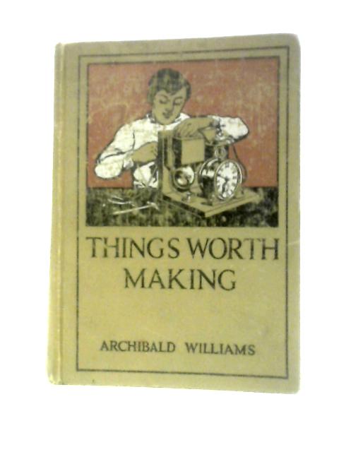 Things Worth Making By Archibald Williams