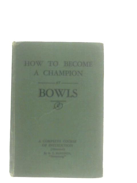 How to Become a Champion at Bowls By R. T. Harrison (Comp.)