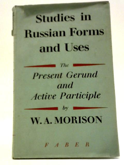 Studies in Russian Forms and Uses: The Present Gerund and Active Participle von W. A. Morison