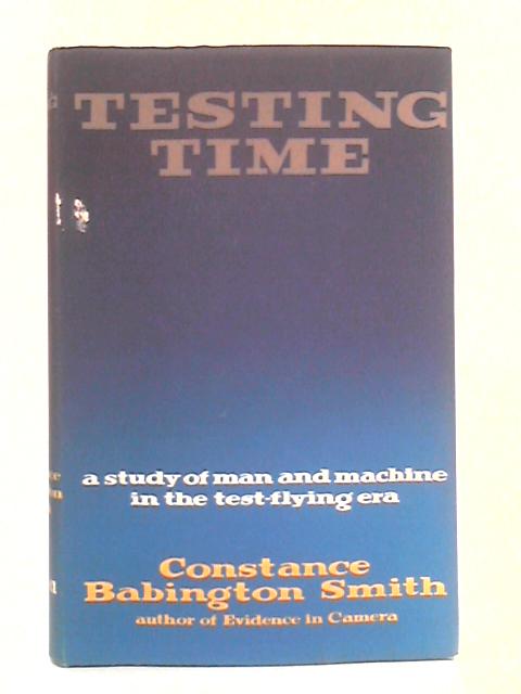 Testing Time: A Study Of Man And Machine In The Test Flying Era By Constance Babbington Smith