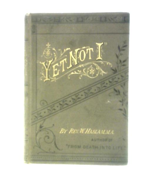 Yet Not I, or More Years of My Ministry By Rev. William Haslam