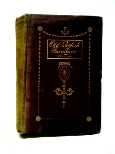 Old English Furniture From The 16Th To The 19Th Centuries. von G. Owen Wheeler