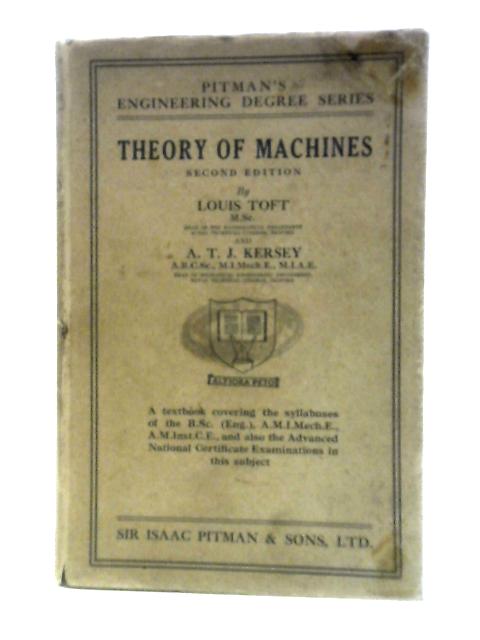 Theory of Machines: Textbook Covering the Syllabuses of the B.Sc.(Eng.) Inst.C.E. and I.Mech.E.Examinations in This Subject By Louis Toft And A.T.J.Kersey