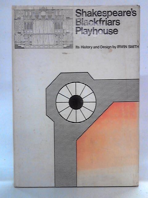 Shakespeare's Blackfriars Playhouse: Its History and Design By Irwin Smith