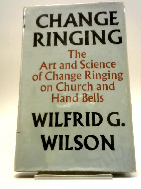 Change Ringing: The Art and Science of Change Ringing on Church and Hand Bells By Wilfrid G. Wilson