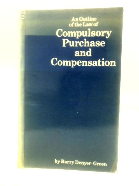 The Outline of the Law Of Compulsory Purchase and Compensation By Barry Denyer-Green