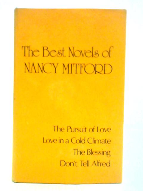 The Best Novels Of Nancy Mitford: The Pursuit Of Love, Love In A Cold Climate, The Blessing And Don't Tell Alfred By Nancy Mitford