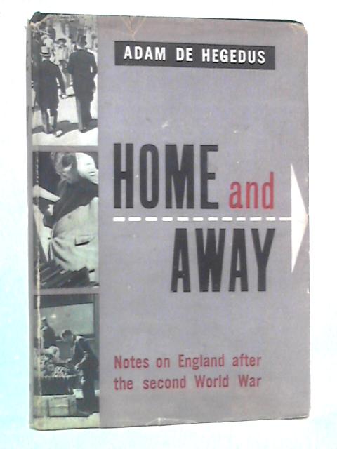 Home and Away: Notes on England After the Second World War von Adam de Hegedus