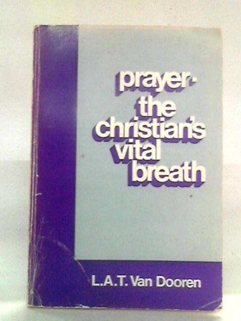 Prayer - The Christian's Vital Breath By L. A. T. Van Dooren