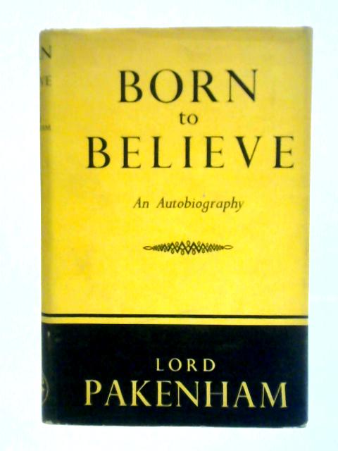 Born To Believe: An Autobiography. von Lord Pakenham