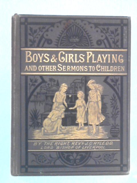 Boys And Girls Playing, And Other Addresses To Children By John Charles Ryle