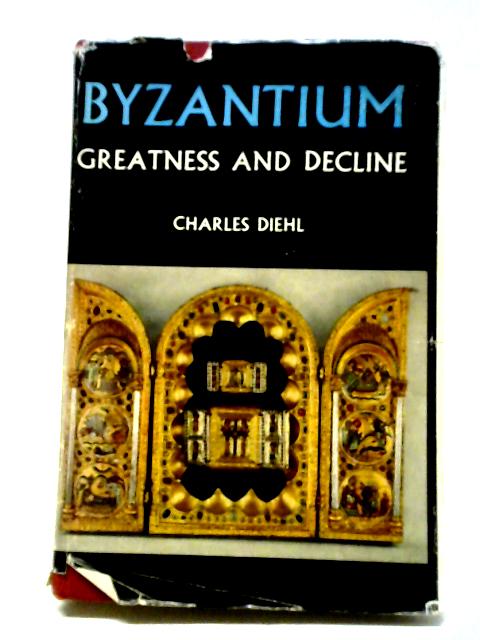 Byzantium: Greatness And Decline (Byzantine series) By Charles Diehl