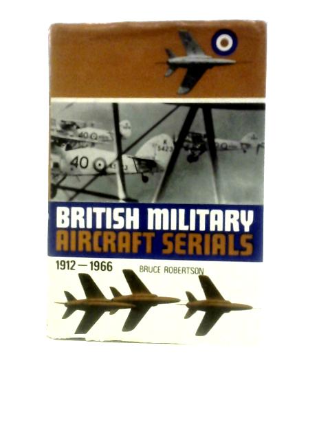 British Military Aircraft Serials, 1912-1966 By Bruce Robertson