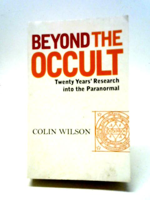 Beyond The Occult: Twenty Years' Research into the Paranormal By Colin Wilson