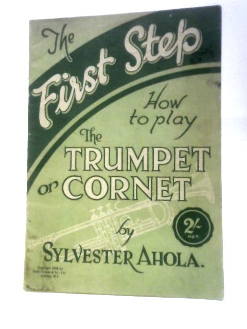 The First Step How to Play the Trumpet or Cornet von Sylvester Ahola