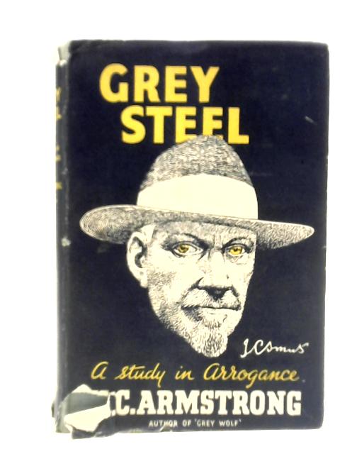 Grey Steel: J.C. Smuts - A Study In Arrogance von H. C. Armstrong