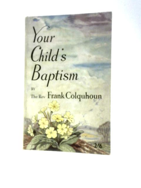 Your Child's Baptism A Book for Parents and Godparents Who are Prepared to Think Seriously About Baptism By Frank Colquhoun