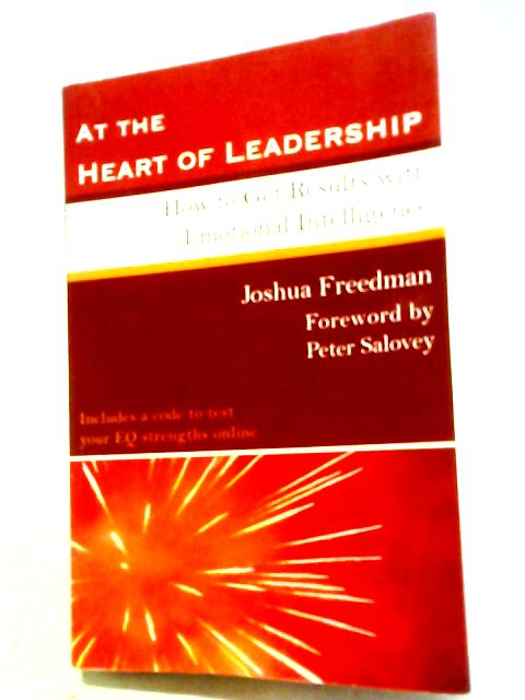 At the Heart of Leadership: How to Get Results with Emotional Intelligence By Joshua Freedman