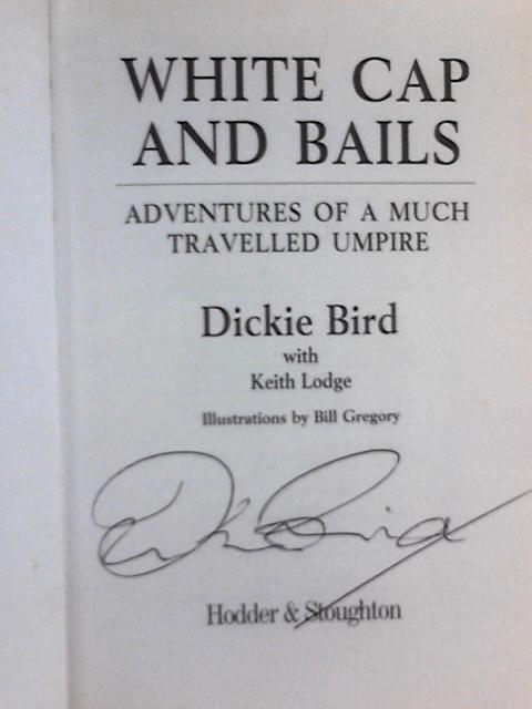 White Cap and Bails: Adventures of a Much Travelled Umpire By Dickie Bird