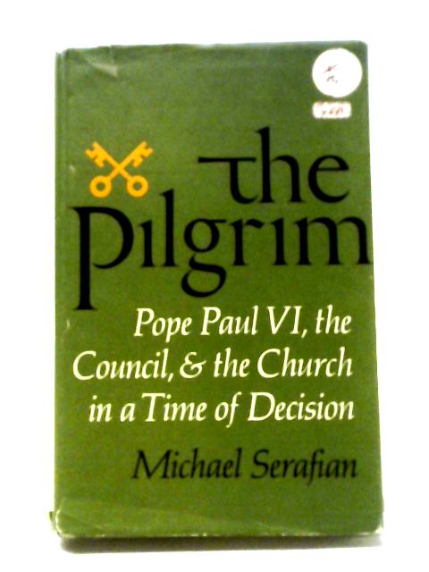 The Pilgrim: Pope Paul VI, The Council, And The Church In A Time Of Decision By Michael Serafian