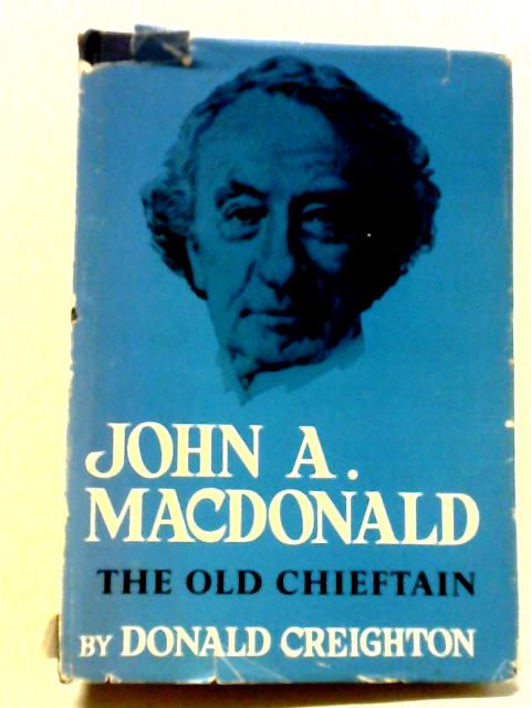 John A. Macdonald - The Old Chieftain By Donald Creighton