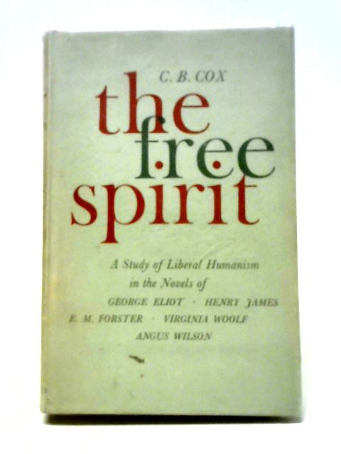 The Free Spirit: A Study Of Liberal Humanism In The Novels Of George Eliot,Henry James, E.M.Forster, Virginia Woolf, Angus Wilson By C. B. Cox