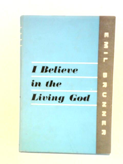 I Believe in the Living God By Emil Brunner