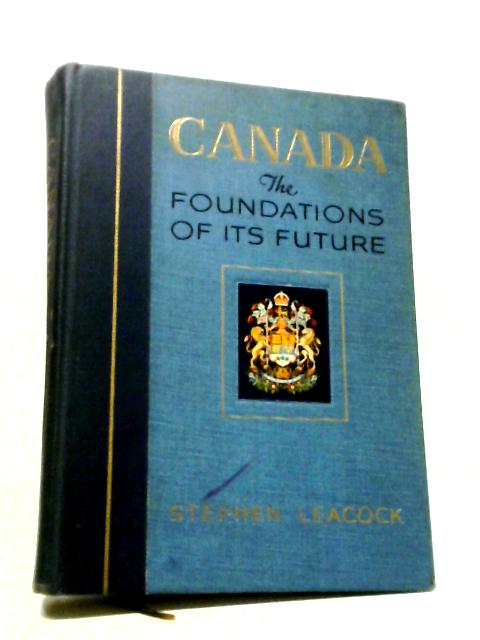 Canada - The Foundations of its Future By Stephen Leacock