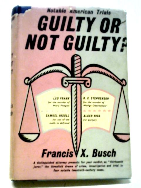 Guilty Or Not Guilty?: An Account Of The Trials Of The Leo Frank Case, The D.C. Stephenson Case, The Samuel Insull Case, The Alger Hiss Case (Notable American Trails Series) von Francis X. Busch