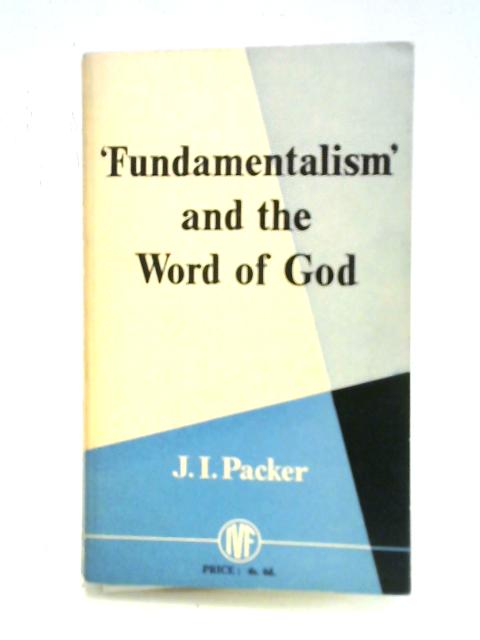 'Fundamentalism' and the Word of God. Some Evangelical Principles By J. I. Packer