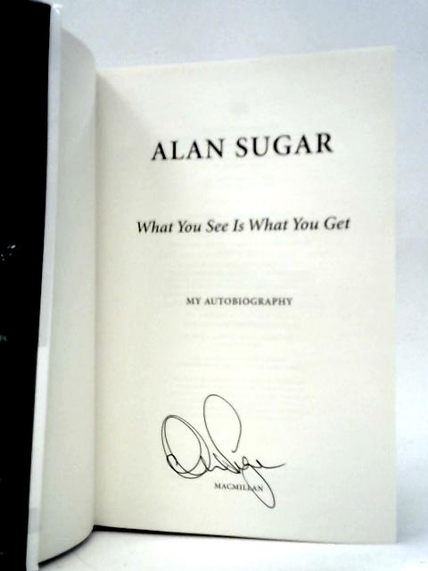 What You See Is What You Get: My Autobiography By Alan Sugar