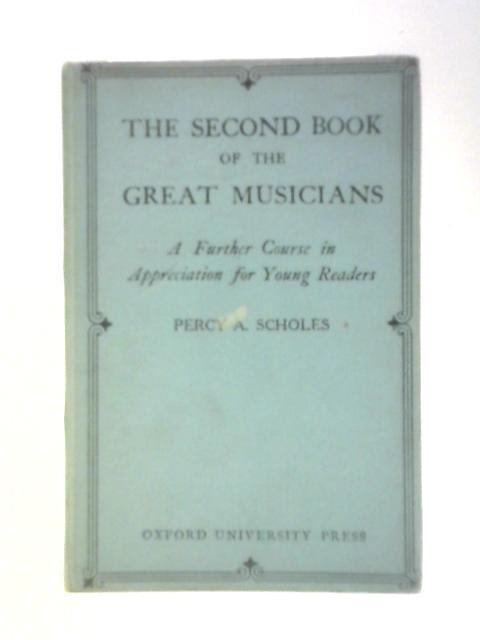 The Second Book Of The Great Musicians: A Further Course Of Appreciation For Young Readers By Percy A.Scholes