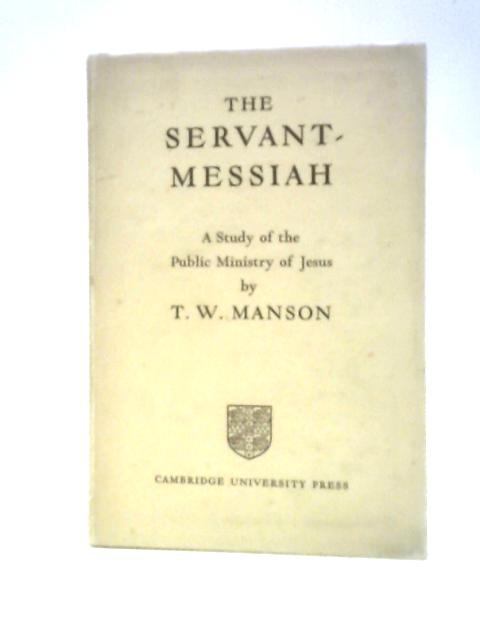 The Servant-messiah: A Study Of The Public Ministry Of Jesus By T.W.Manson