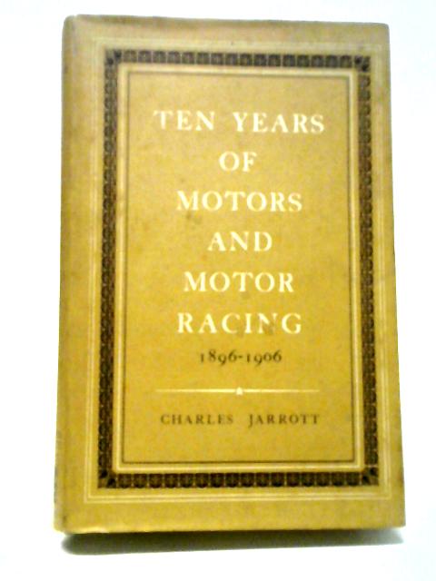 Ten Years Of Motors And Motor Racing; 1896-1906. von Charles Jarrott