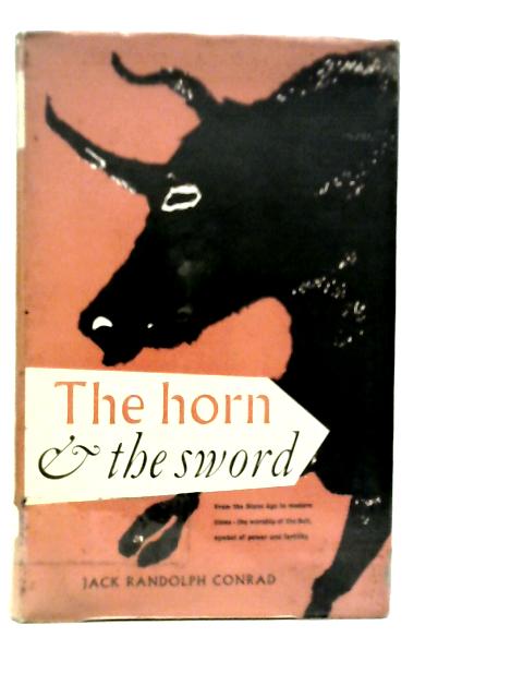 The Horn And The Sword : The History Of The Bull As Symbol Of Power And Fertility By Jack Randolph Conrad