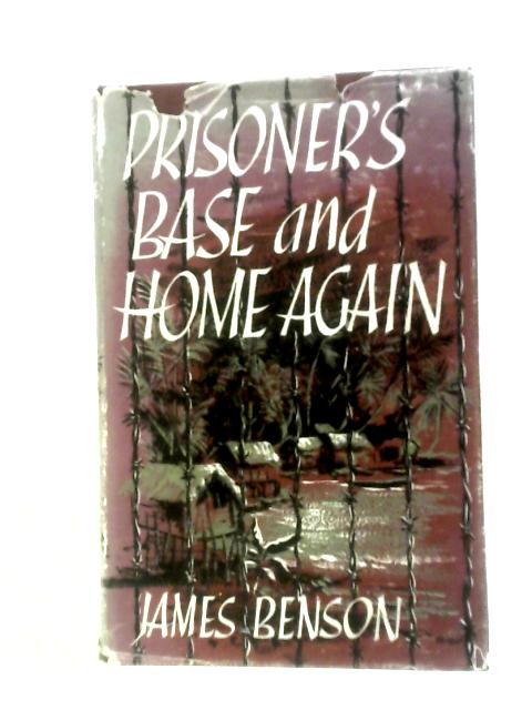 Prisoner's Base and Home Again: The Story of a Missionary P. O. W. By James Benson