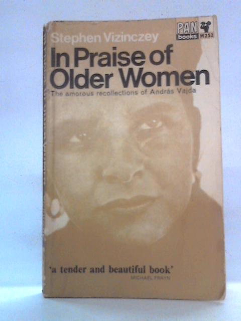 In Praise of Older Women: The Amorous Recollections of Andras Vajda By Stephen Vizinczey