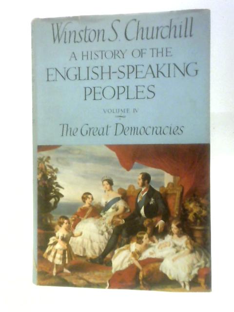 A History of the English - Speaking Peoples, Vol. IV - The Great Democracies By Winston S. Churchill