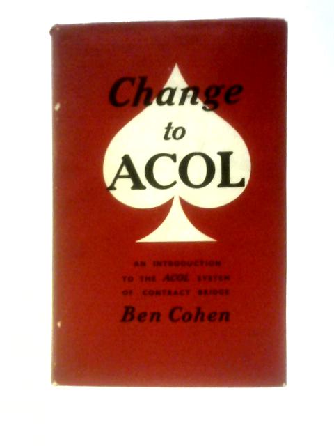 Change To Acol: An Introduction To The Acol System Of Contract Bridge By Ben Cohen