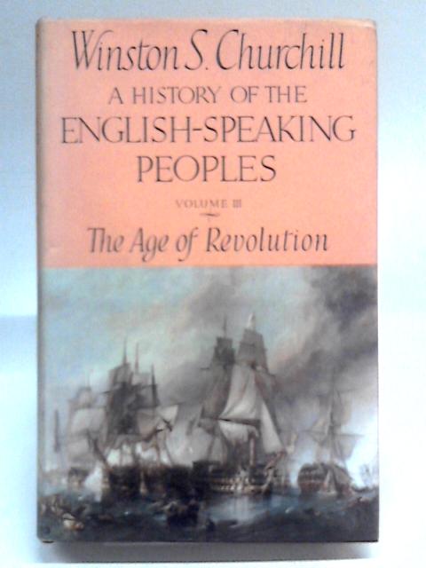 A History of the English-Speaking Peoples - Vol. III The Age of Revolution By Winston S. Churchill