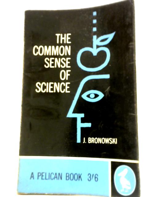 The Common Sense of Science By J. Bronowski