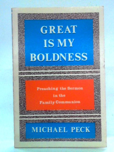 Great is My Boldness: Preaching the Sermon in the Family Communion By Michael Peck