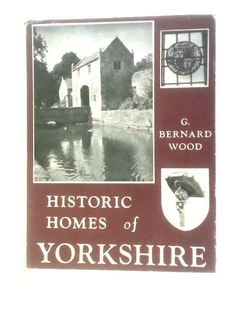 Historic Homes of Yorkshire By G. Bernard Wood