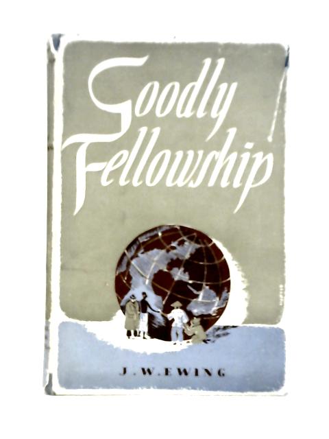 Goodly Fellowship - A Centenary Tribute to the Life and Work of the World's Evangelical Alliance 1846-1946 von John W.Ewing