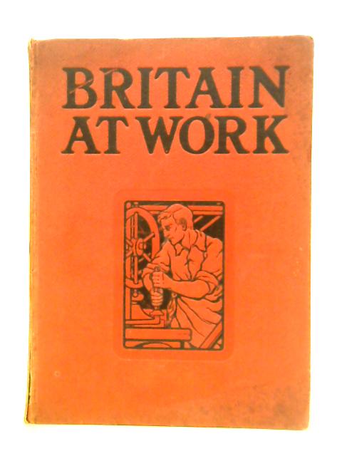 Britain at Work. A Pictorial Description of our National Industries von Various