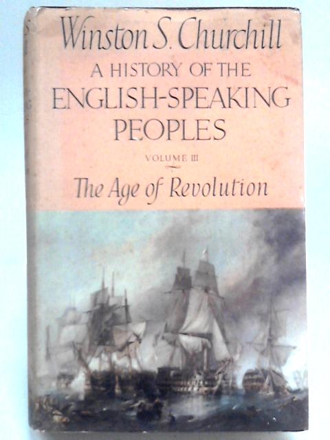 A History of the English-Speaking Peoples - Vol. III The Age of Revolution By Winston S. Churchill