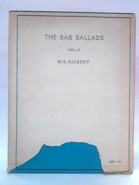 The Bab Ballads, Vol. 2 by W. S. Gilbert With Original Tunes by Adrian Welles Beecham By W. S. Gilbert