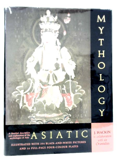 Asiatic Mythology: A Detailed Description And Explanations Of The Mythologies Of All The Great Nations Of Asia By J.Hackin et Al.