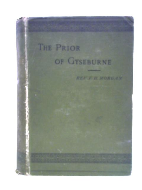 The Prior of Gyseburne, a Chronicle of Olden Times in the Days of Richard Second, Henry Fourth & Fifth By Rev F. H. Morgan