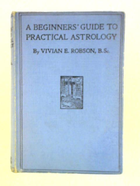 A Beginners' Guide to Practical Astrology By Vivian E. Robson